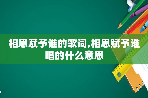 相思赋予谁的歌词,相思赋予谁唱的什么意思