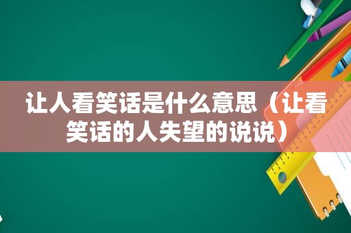让人看笑话是什么意思（让看笑话的人失望的说说）