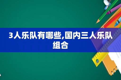 3人乐队有哪些,国内三人乐队组合