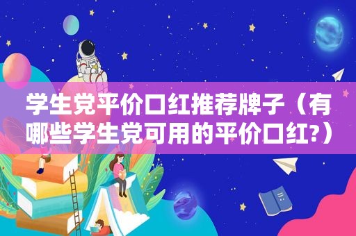 学生党平价口红推荐牌子（有哪些学生党可用的平价口红?）