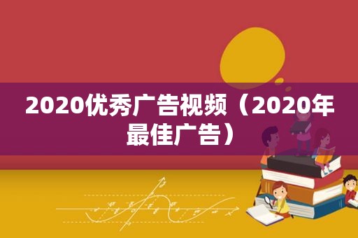 2020优秀广告视频（2020年最佳广告）