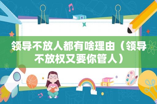 领导不放人都有啥理由（领导不放权又要你管人）
