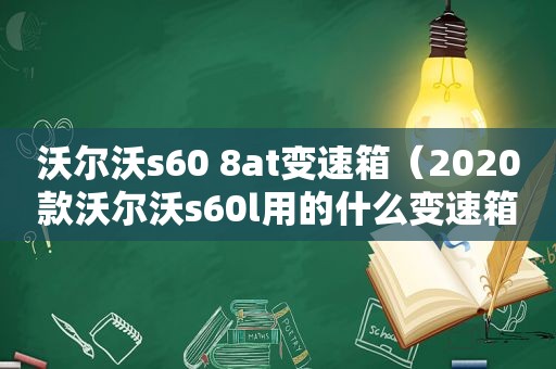 沃尔沃s60 8at变速箱（2020款沃尔沃s60l用的什么变速箱）