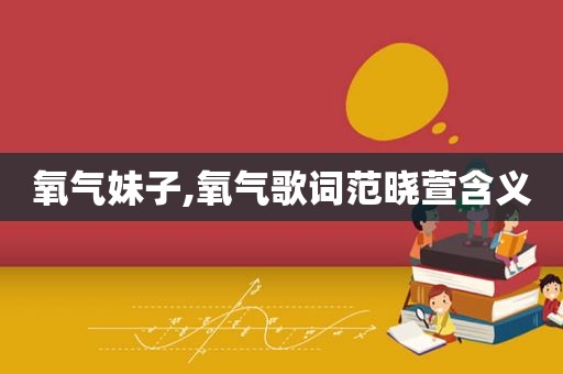 氧气妹子,氧气歌词范晓萱含义