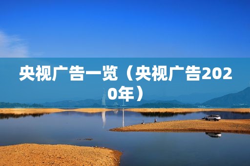 央视广告一览（央视广告2020年）