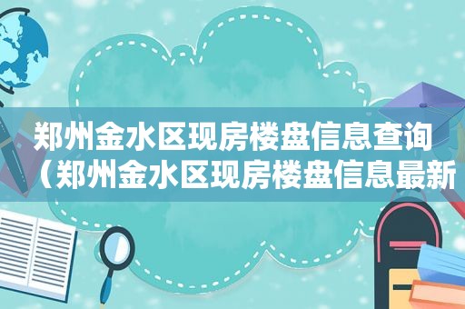 郑州金水区现房楼盘信息查询（郑州金水区现房楼盘信息最新）