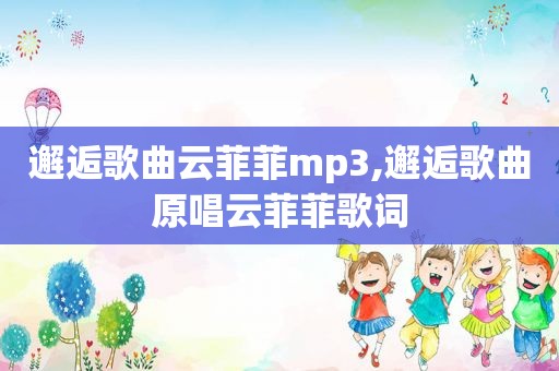 邂逅歌曲云菲菲mp3,邂逅歌曲原唱云菲菲歌词