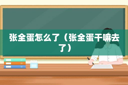 张全蛋怎么了（张全蛋干嘛去了）