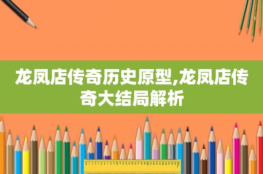 龙凤店传奇历史原型,龙凤店传奇大结局解析