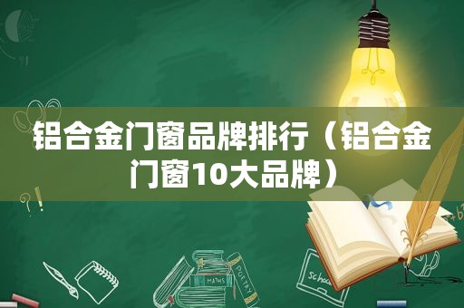 铝合金门窗品牌排行（铝合金门窗10大品牌）