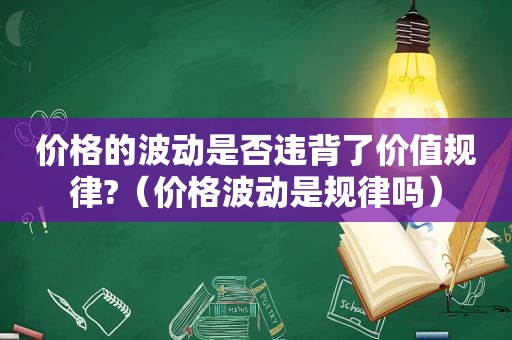 价格的波动是否违背了价值规律?（价格波动是规律吗）