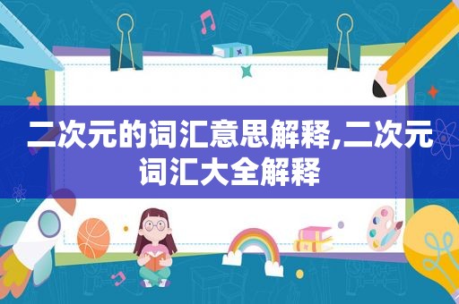 二次元的词汇意思解释,二次元词汇大全解释