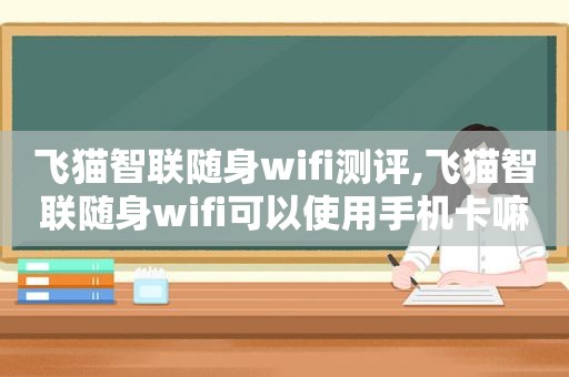 飞猫智联随身wifi测评,飞猫智联随身wifi可以使用手机卡嘛