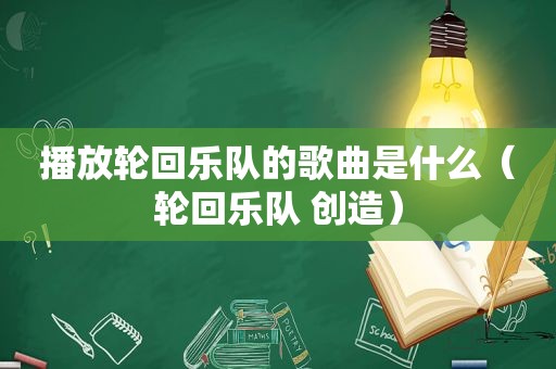 播放轮回乐队的歌曲是什么（轮回乐队 创造）