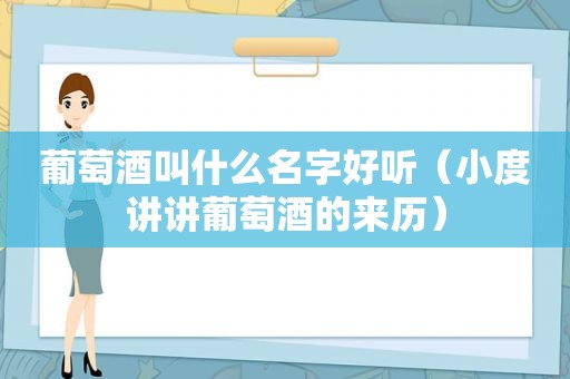 葡萄酒叫什么名字好听（小度讲讲葡萄酒的来历）
