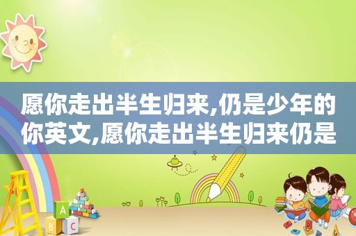 愿你走出半生归来,仍是少年的你英文,愿你走出半生归来仍是少年这句话是什么意思