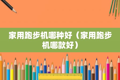 家用跑步机哪种好（家用跑步机哪款好）