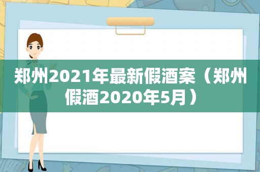 郑州2021年最新假酒案（郑州假酒2020年5月）