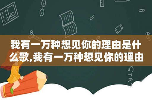 我有一万种想见你的理由是什么歌,我有一万种想见你的理由,却少了一种身份图片