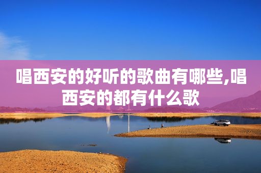 唱西安的好听的歌曲有哪些,唱西安的都有什么歌