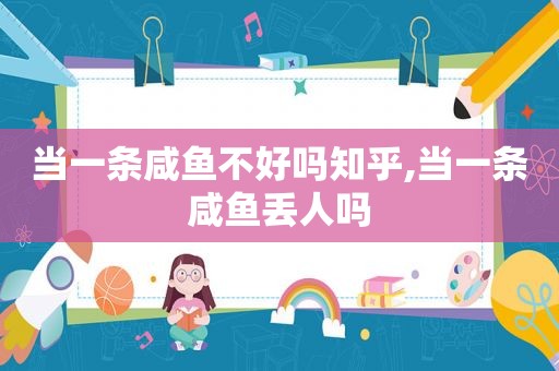 当一条咸鱼不好吗知乎,当一条咸鱼丢人吗