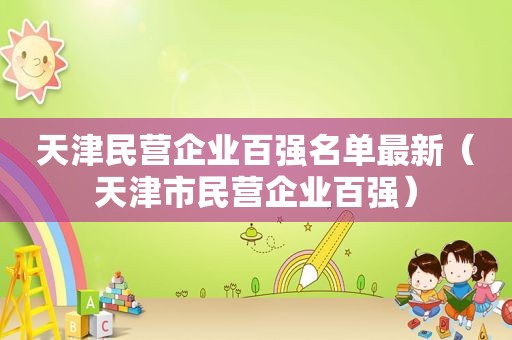 天津民营企业百强名单最新（天津市民营企业百强）
