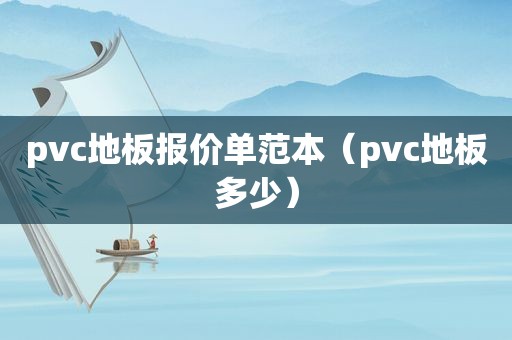 pvc地板报价单范本（pvc地板多少）