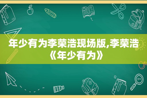 年少有为李荣浩现场版,李荣浩《年少有为》