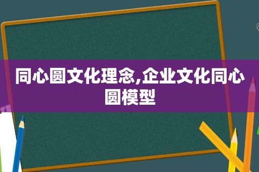 同心圆文化理念,企业文化同心圆模型