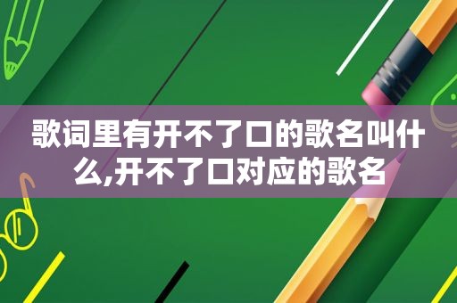 歌词里有开不了口的歌名叫什么,开不了口对应的歌名