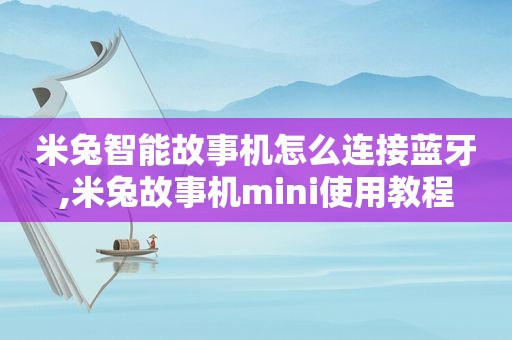 米兔智能故事机怎么连接蓝牙,米兔故事机mini使用教程