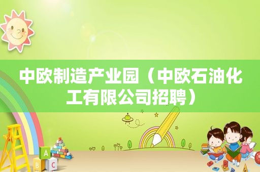 中欧制造产业园（中欧石油化工有限公司招聘）