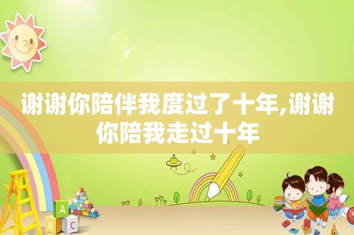 谢谢你陪伴我度过了十年,谢谢你陪我走过十年