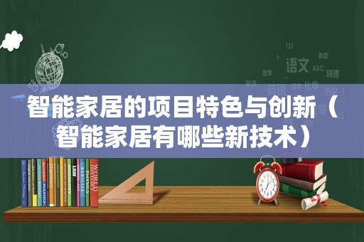 智能家居的项目特色与创新（智能家居有哪些新技术）