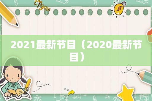2021最新节目（2020最新节目）