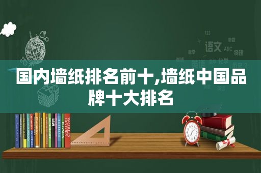 国内墙纸排名前十,墙纸中国品牌十大排名