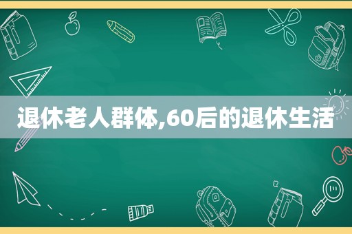 退休老人群体,60后的退休生活