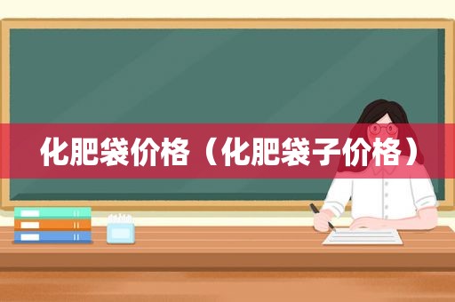 化肥袋价格（化肥袋子价格）