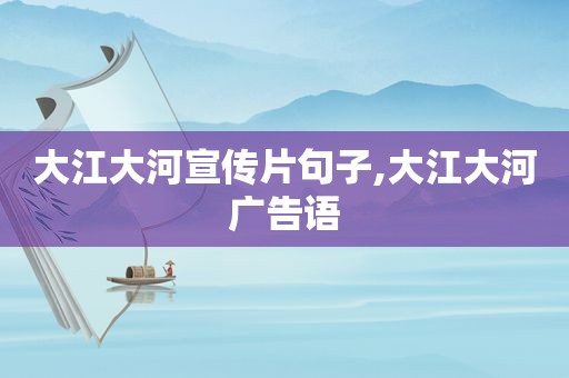大江大河宣传片句子,大江大河广告语