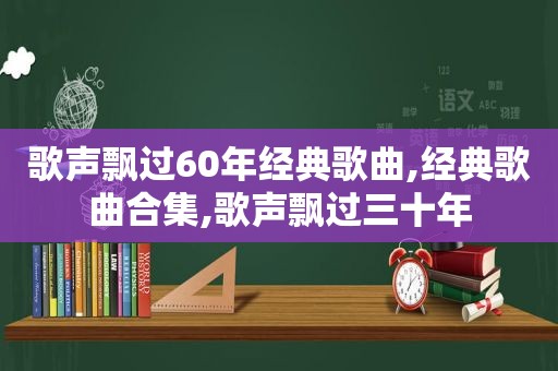 歌声飘过60年经典歌曲,经典歌曲合集,歌声飘过三十年