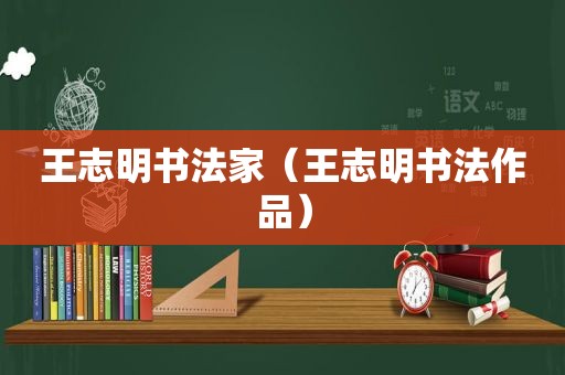 王志明书法家（王志明书法作品）