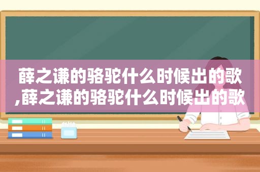 薛之谦的骆驼什么时候出的歌,薛之谦的骆驼什么时候出的歌曲