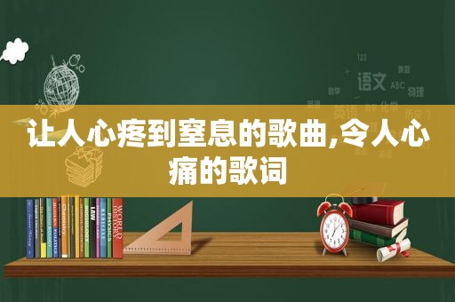 让人心疼到窒息的歌曲,令人心痛的歌词