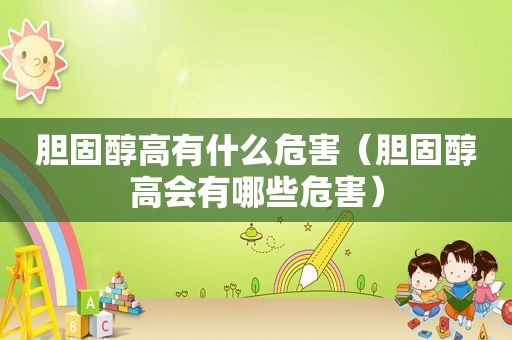 胆固醇高有什么危害（胆固醇高会有哪些危害）