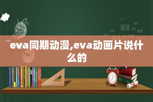 eva同期动漫,eva动画片说什么的