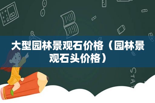 大型园林景观石价格（园林景观石头价格）
