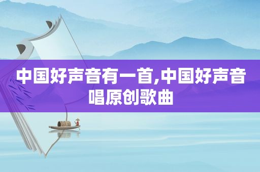 中国好声音有一首,中国好声音唱原创歌曲
