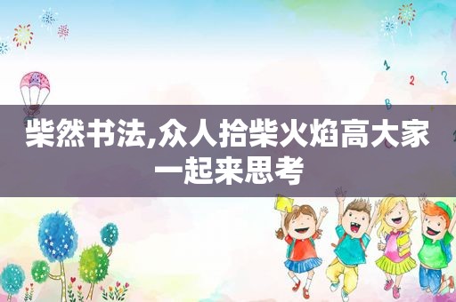 柴然书法,众人拾柴火焰高大家一起来思考