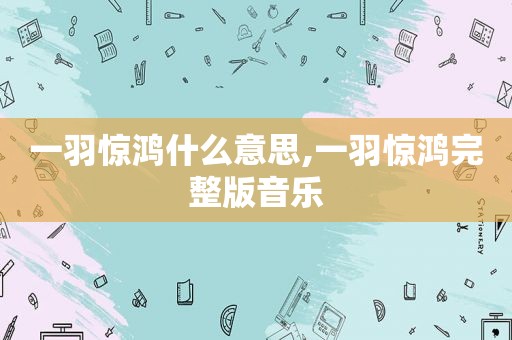 一羽惊鸿什么意思,一羽惊鸿完整版音乐