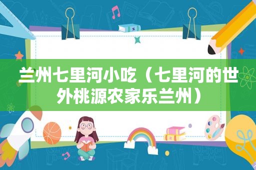  *** 七里河小吃（七里河的世外桃源农家乐 *** ）